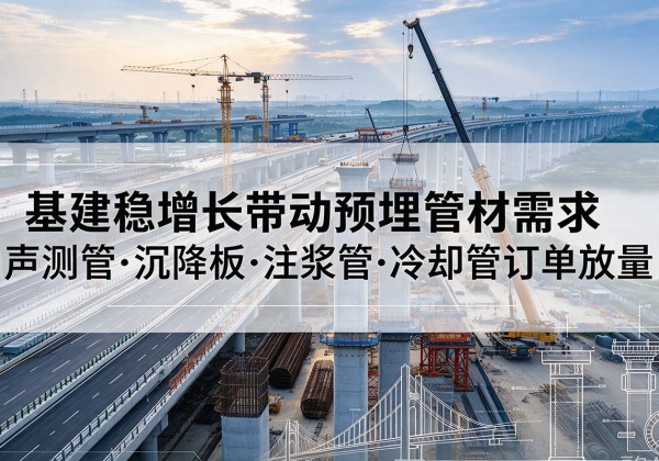 墨竹工卡基建稳增长带动预埋监测管材需求，声测管、沉降板、注浆管订单持续放量