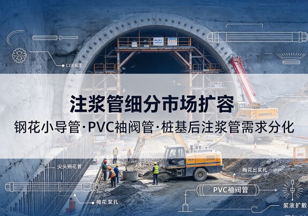 墨竹工卡注浆管细分市场扩容，隧道钢花小导管、PVC 袖阀管、桩基后注浆管需求分化